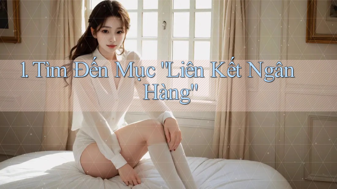 1. Tìm Đến Mục “Liên Kết Ngân Hàng”