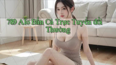 789 alo bắn cá trực tuyến đổi thưởng