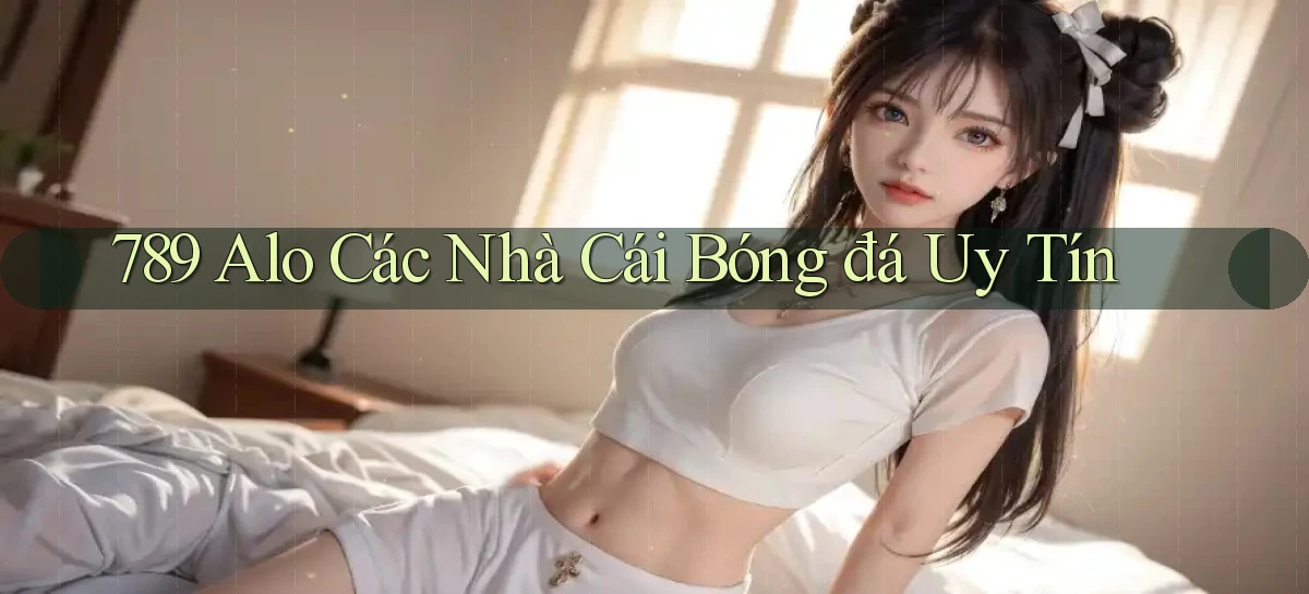 789 alo các nhà cái bóng đá uy tín