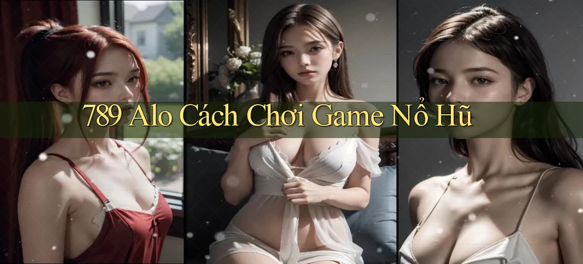 789 alo cách chơi game nổ hũ