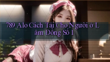 789 alo cách tải cho người ở Lâm Đồng số 1