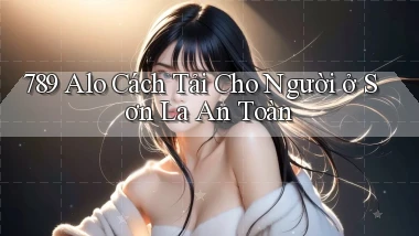 789 alo cách tải cho người ở Sơn La an toàn