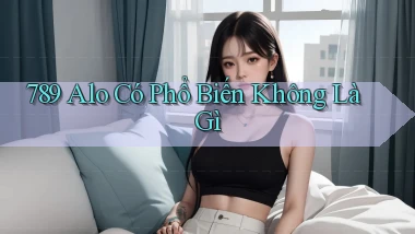 789 alo có phổ biến không là gì