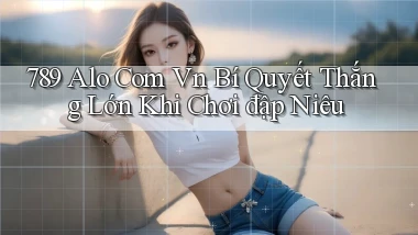 789 alo com vn bí quyết thắng lớn khi chơi đập niêu