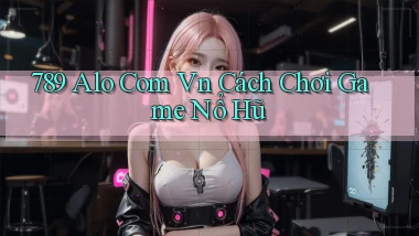 789 alo com vn cách chơi game nổ hũ