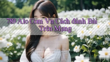 789 alo com vn cách đánh bài trên mạng