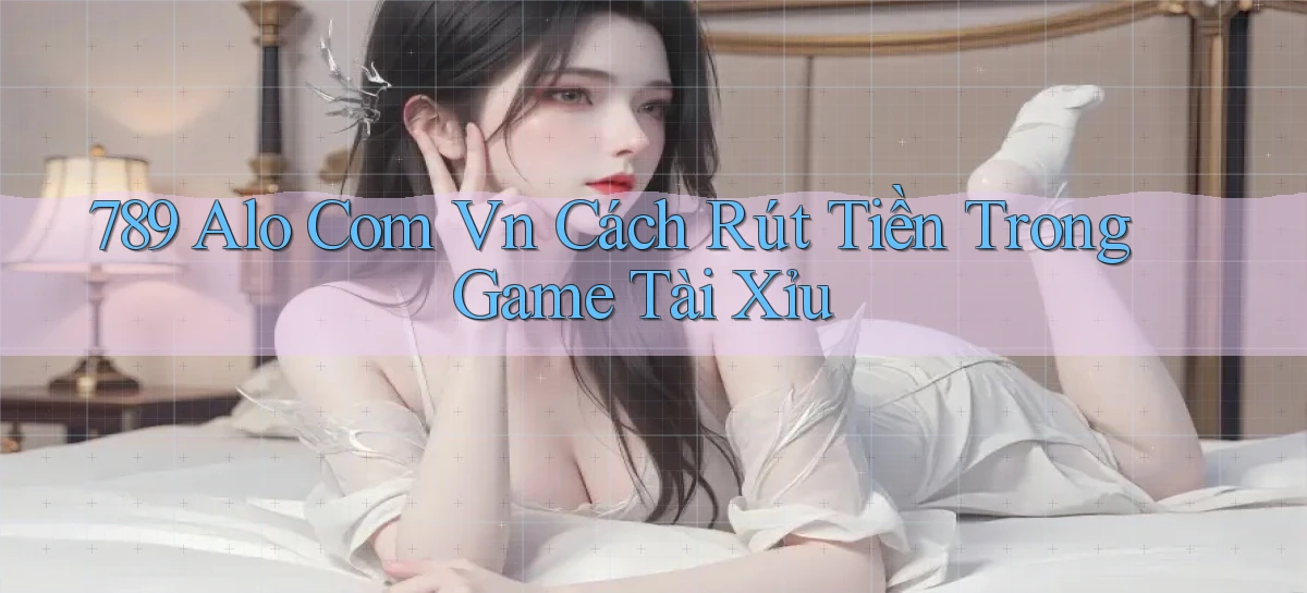 789 alo com vn cách rút tiền trong game tài xỉu