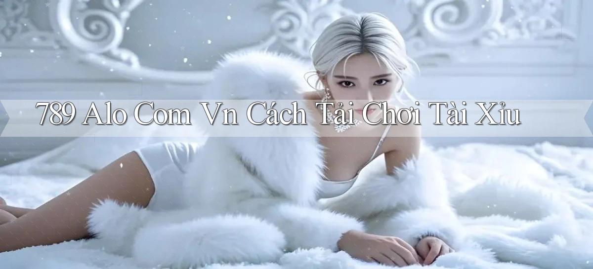 789 alo com vn cách tải chơi tài xỉu
