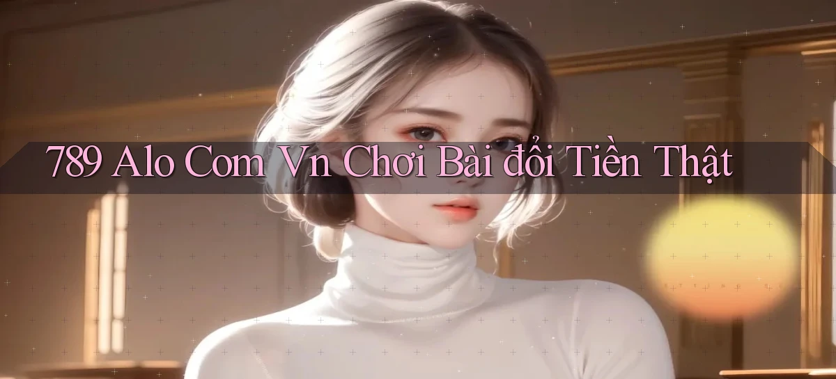 789 alo com vn chơi bài đổi tiền thật