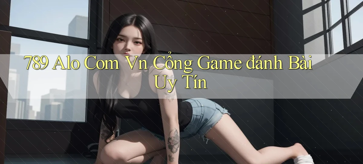 789 alo com vn cổng game đánh bài uy tín