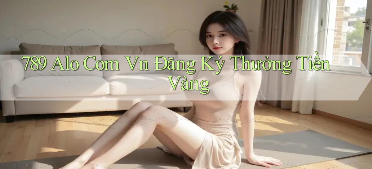 789 alo com vn Đăng ký thưởng tiền vàng