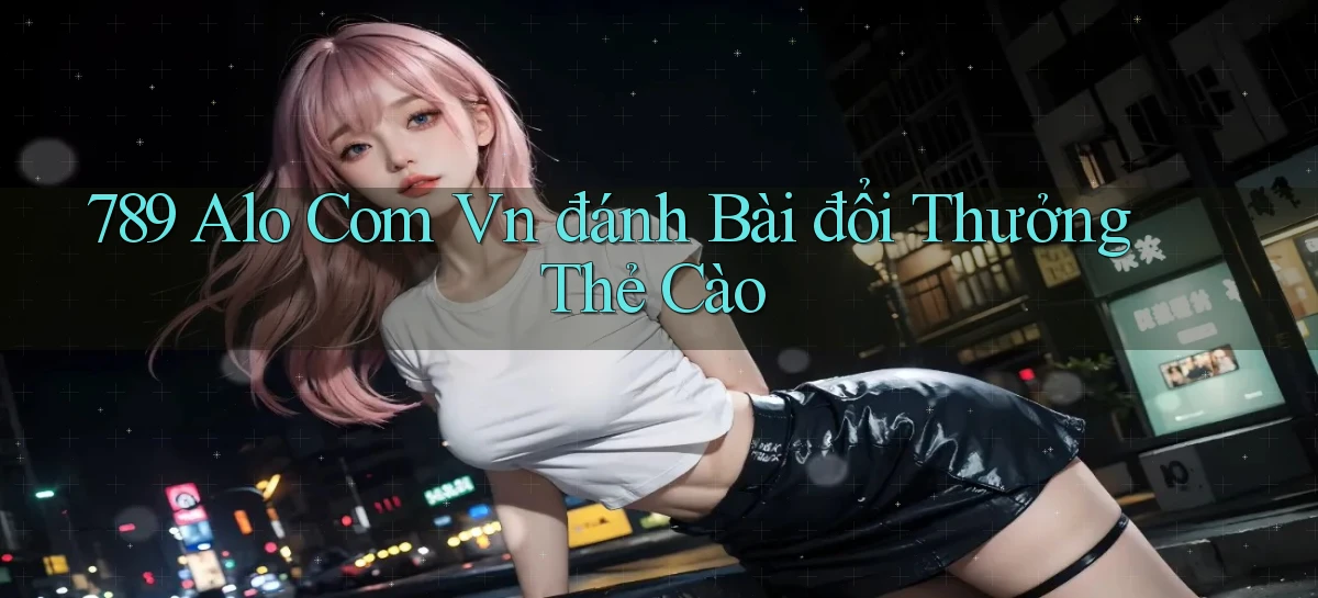 789 alo com vn đánh bài đổi thưởng thẻ cào