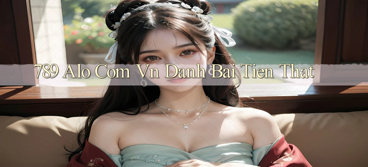 789 alo com vn danh bai tien that