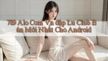789 alo com vn đập lu club bản mới nhất cho Android