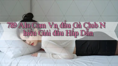 789 alo com vn đấu gà club nhiều giải đấu hấp dẫn
