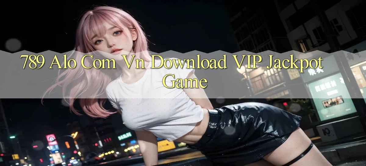 789 alo com vn Download VIP Jackpot Game