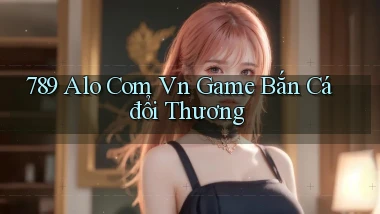789 alo com vn game bắn cá đổi thương