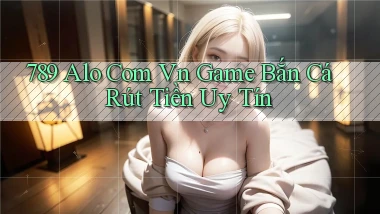 789 alo com vn game bắn cá rút tiền uy tín