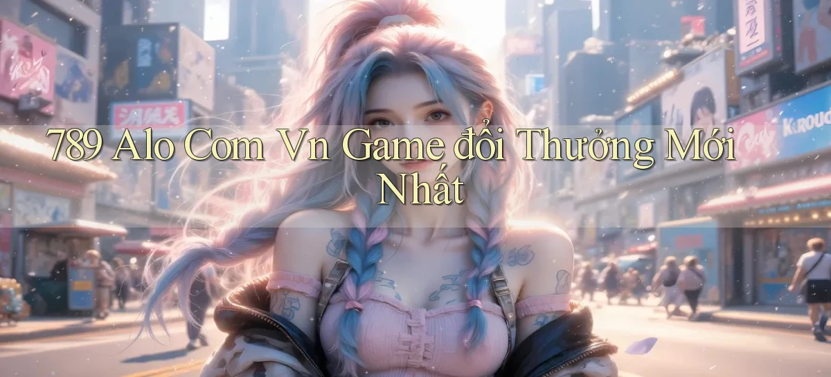789 alo com vn game đổi thưởng mới nhất
