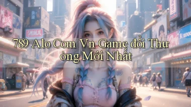 789 alo com vn game đổi thưởng mới nhất