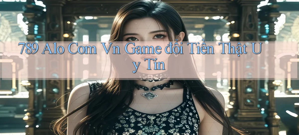789 alo com vn game đổi tiền thật uy tín