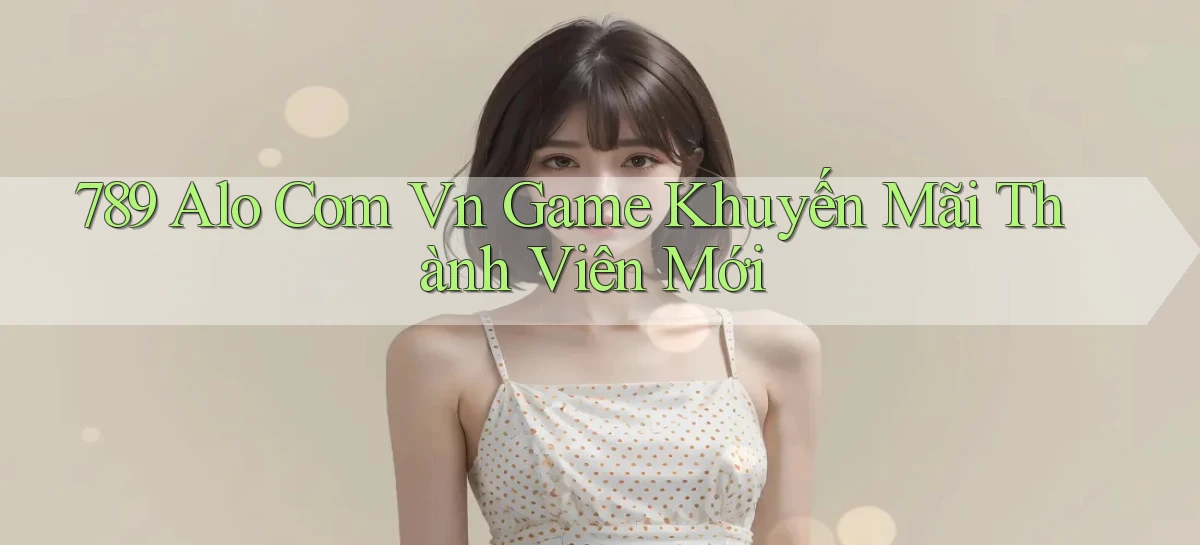 789 alo com vn game khuyến mãi thành viên mới