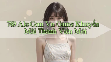 789 alo com vn game khuyến mãi thành viên mới