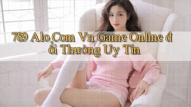 789 alo com vn game online đổi thưởng uy tín