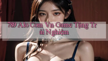 789 alo com vn game tặng trải nghiệm