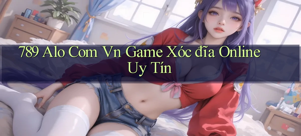 789 alo com vn game xóc đĩa online uy tín