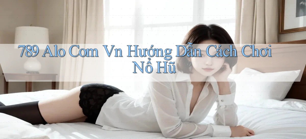 789 alo com vn hướng dẫn cách chơi nổ hũ