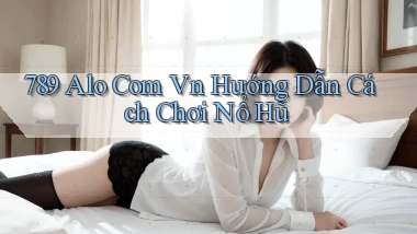 789 alo com vn hướng dẫn cách chơi nổ hũ
