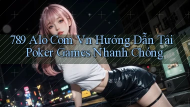 789 alo com vn hướng dẫn tải poker games nhanh chóng