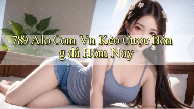 789 alo com vn kèo cược bóng đá hôm nay