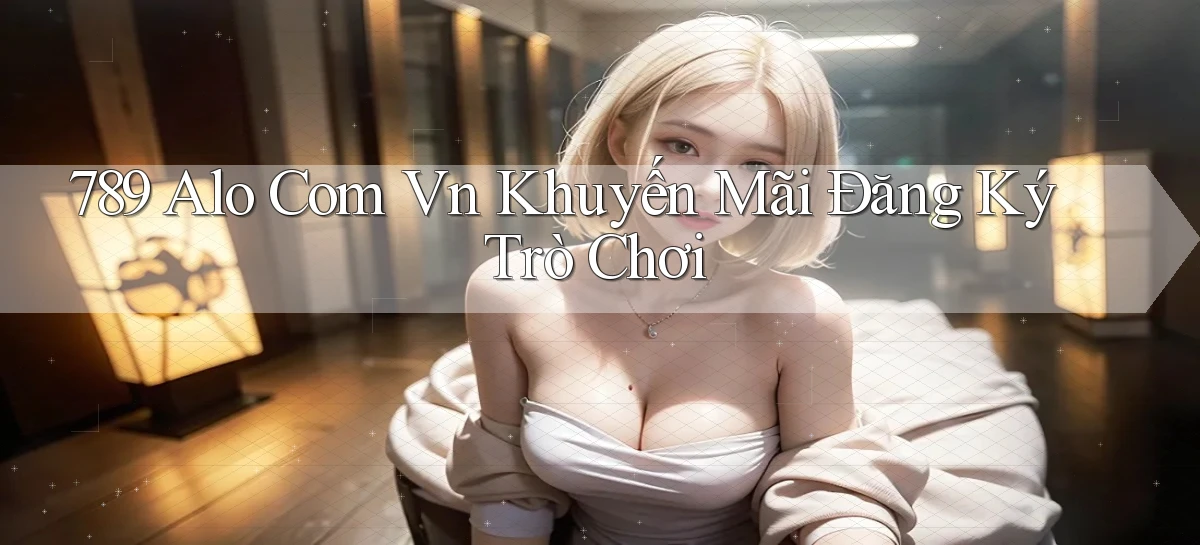 789 alo com vn Khuyến mãi Đăng ký trò chơi