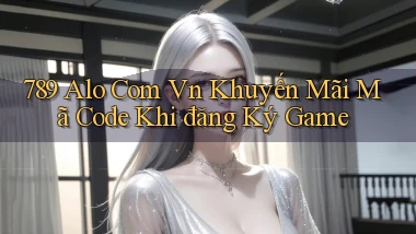 789 alo com vn khuyến mãi mã code khi đăng ký game