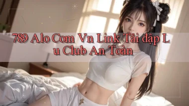 789 alo com vn link tải đập lu club an toàn