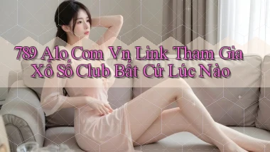 789 alo com vn link tham gia xổ số club bất cứ lúc nào