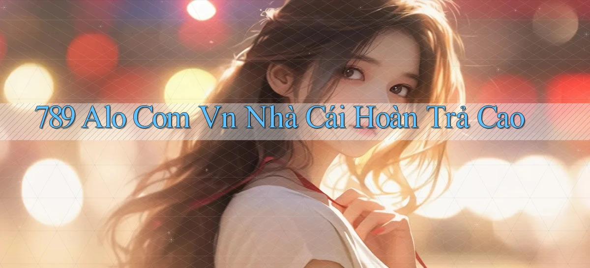 789 alo com vn nhà cái hoàn trả cao