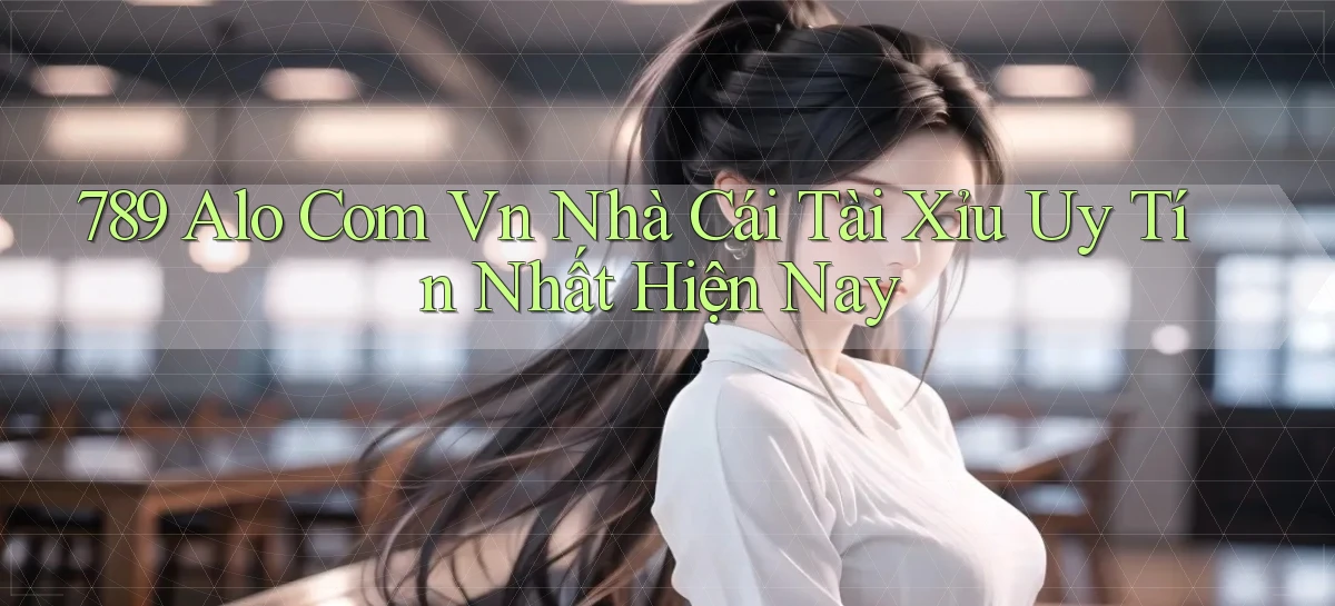 789 alo com vn nhà cái tài xỉu uy tín nhất hiện nay