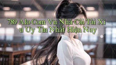 789 alo com vn nhà cái tài xỉu uy tín nhất hiện nay