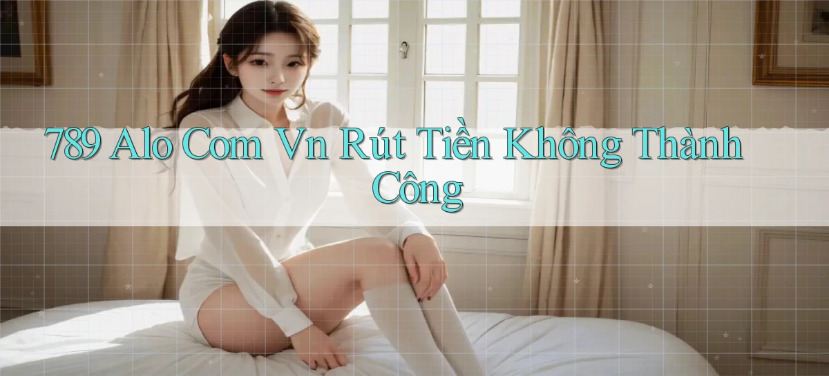 789 alo com vn Rút tiền không thành công