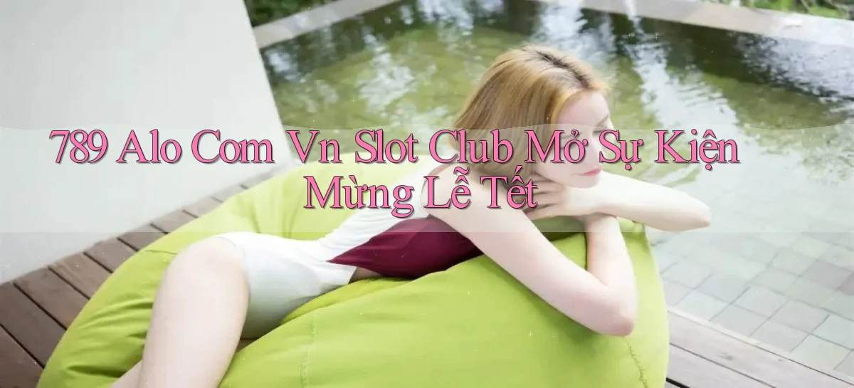 789 alo com vn slot club mở sự kiện mừng lễ tết
