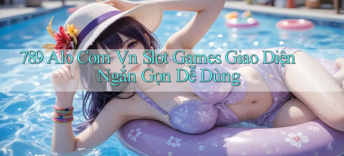789 alo com vn slot games giao diện ngắn gọn dễ dùng