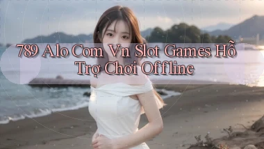 789 alo com vn slot games hỗ trợ chơi offline