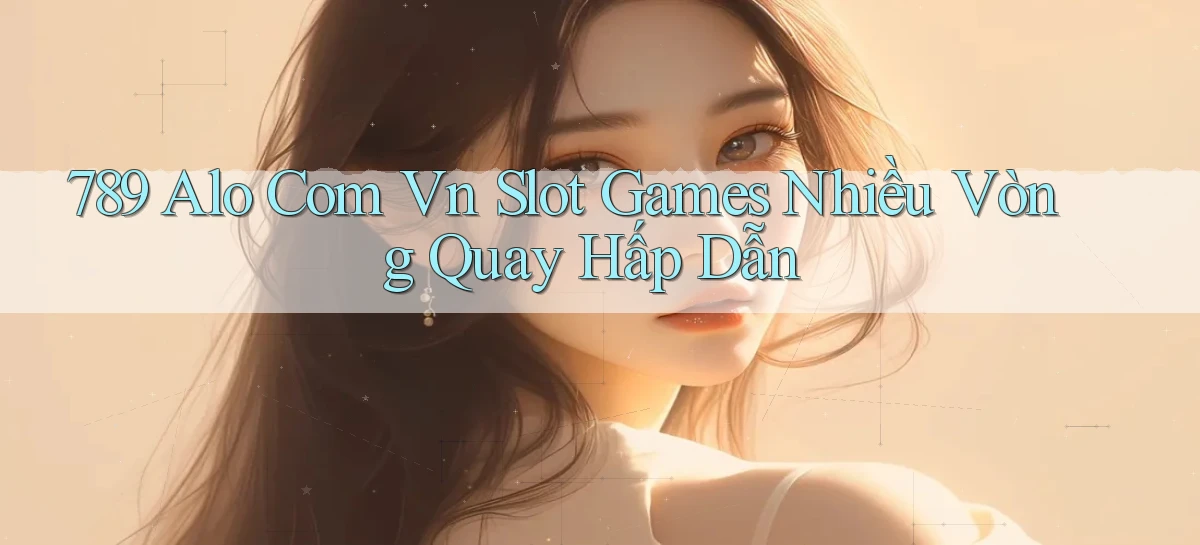 789 alo com vn slot games nhiều vòng quay hấp dẫn
