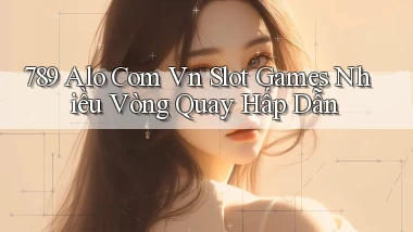 789 alo com vn slot games nhiều vòng quay hấp dẫn