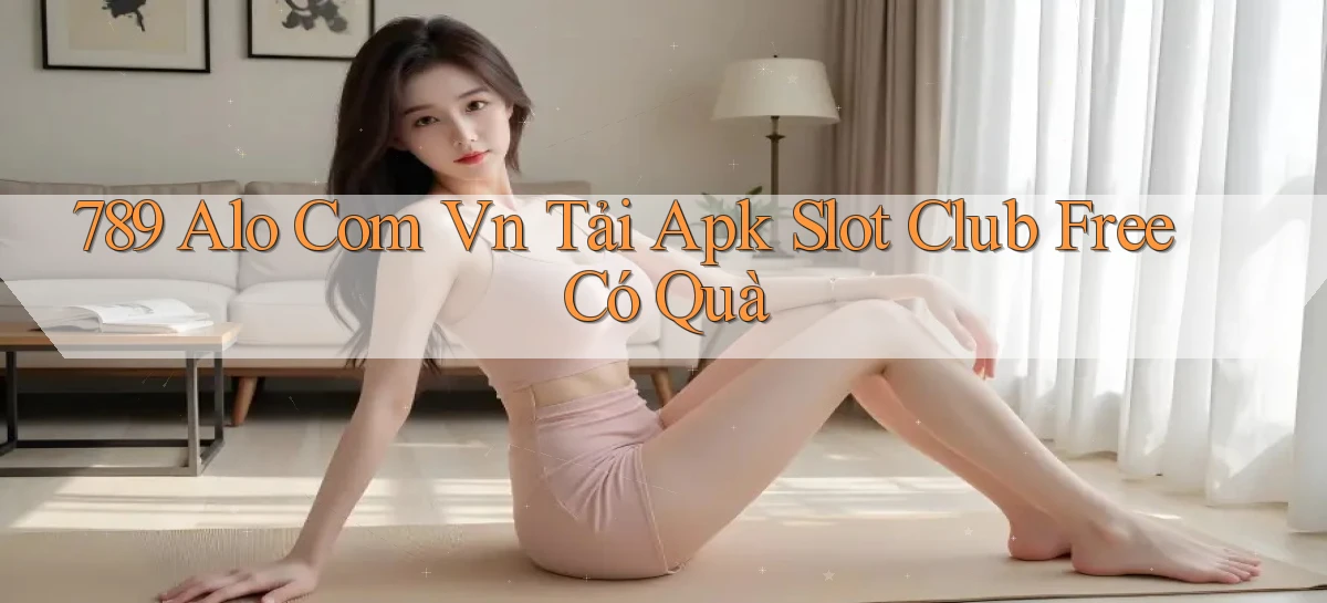 789 alo com vn tải apk slot club free có quà