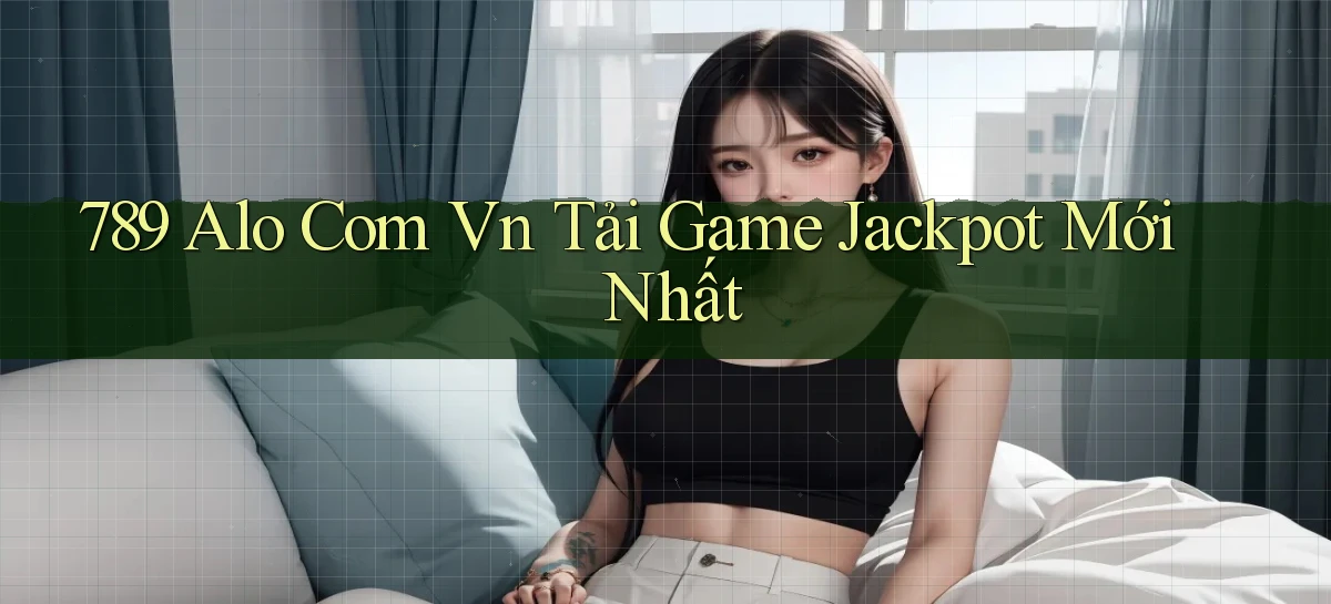 789 alo com vn Tải game jackpot mới nhất