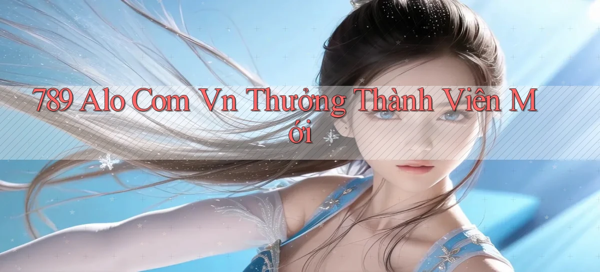 789 alo com vn thưởng thành viên mới